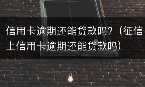 信用卡逾期还能贷款吗?（征信上信用卡逾期还能贷款吗）