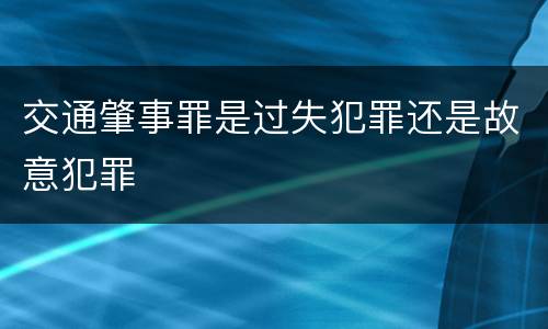 交通肇事罪是过失犯罪还是故意犯罪