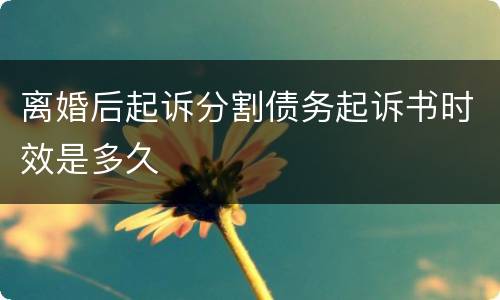 离婚后起诉分割债务起诉书时效是多久