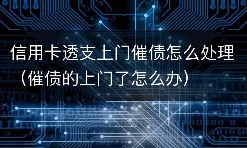 信用卡透支上门催债怎么处理（催债的上门了怎么办）