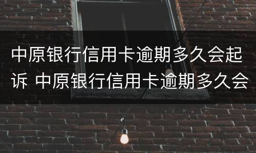 中原银行信用卡逾期多久会起诉 中原银行信用卡逾期多久会起诉失信人员