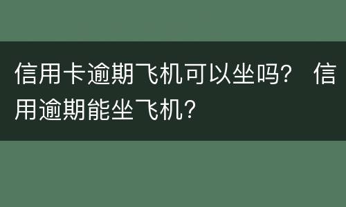 信用卡逾期飞机可以坐吗？ 信用逾期能坐飞机?