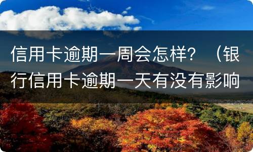 信用卡逾期一周会怎样？（银行信用卡逾期一天有没有影响?）