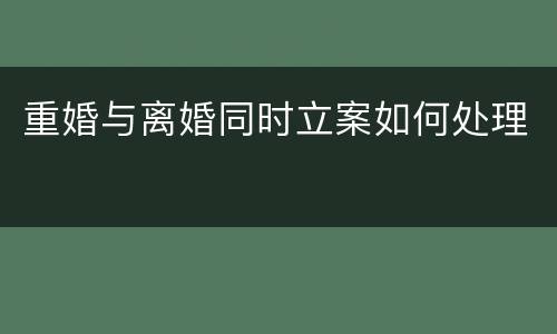 重婚与离婚同时立案如何处理