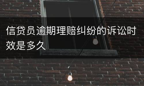 信贷员逾期理赔纠纷的诉讼时效是多久