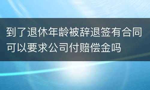 到了退休年龄被辞退签有合同可以要求公司付赔偿金吗