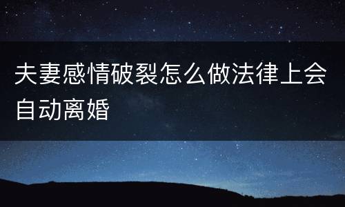 夫妻感情破裂怎么做法律上会自动离婚