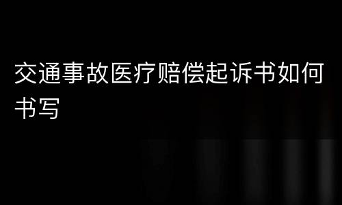 交通事故医疗赔偿起诉书如何书写