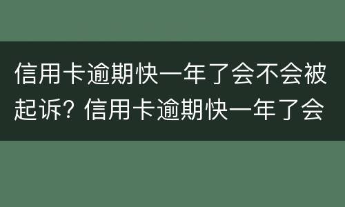 信用卡逾期快一年了会不会被起诉? 信用卡逾期快一年了会不会被起诉了