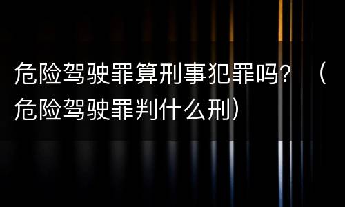 危险驾驶罪算刑事犯罪吗？（危险驾驶罪判什么刑）
