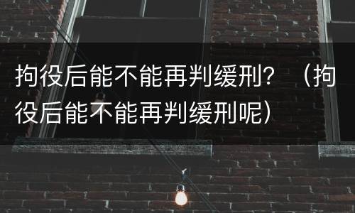 拘役后能不能再判缓刑？（拘役后能不能再判缓刑呢）