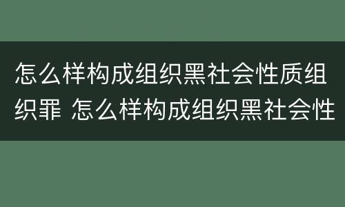 怎么样构成组织黑社会性质组织罪 怎么样构成组织黑社会性质组织罪案件