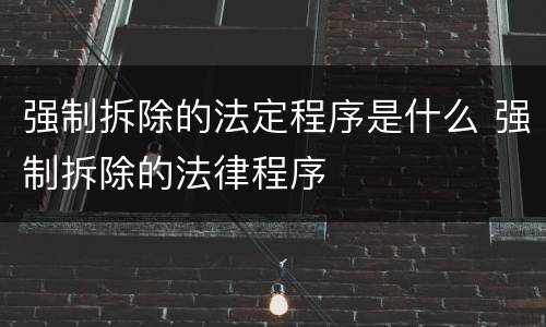 强制拆除的法定程序是什么 强制拆除的法律程序