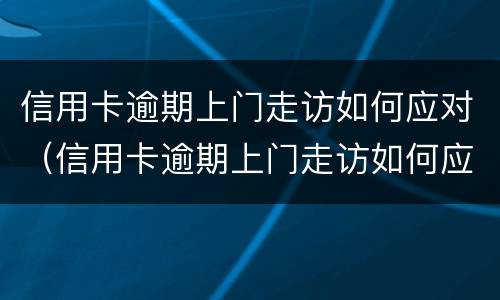 信用卡逾期上门走访如何应对（信用卡逾期上门走访如何应对的）