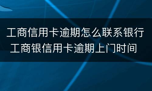 工商信用卡逾期怎么联系银行 工商银信用卡逾期上门时间