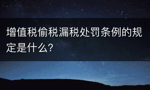 增值税偷税漏税处罚条例的规定是什么？