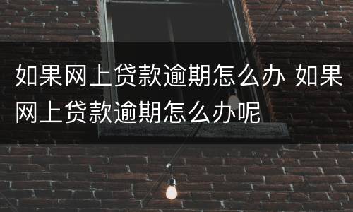 如果网上贷款逾期怎么办 如果网上贷款逾期怎么办呢