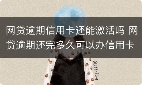 网贷逾期信用卡还能激活吗 网贷逾期还完多久可以办信用卡