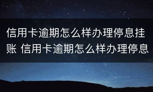 信用卡逾期怎么样办理停息挂账 信用卡逾期怎么样办理停息挂账业务