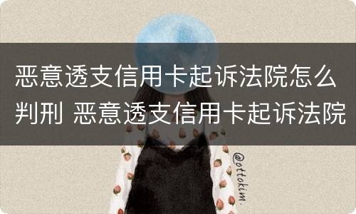 恶意透支信用卡起诉法院怎么判刑 恶意透支信用卡起诉法院怎么判刑的