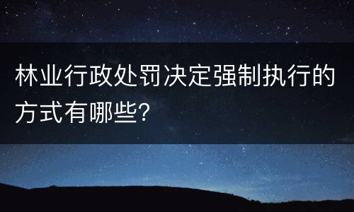林业行政处罚决定强制执行的方式有哪些？