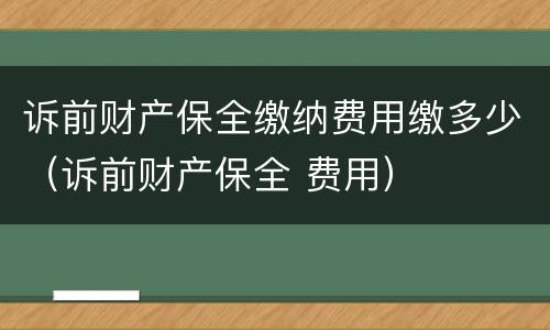 诉前财产保全缴纳费用缴多少（诉前财产保全 费用）