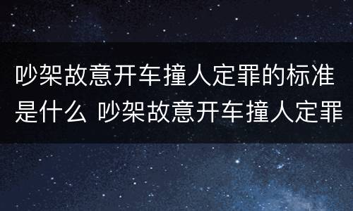 吵架故意开车撞人定罪的标准是什么 吵架故意开车撞人定罪的标准是什么呢