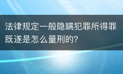 法律规定一般隐瞒犯罪所得罪既遂是怎么量刑的？