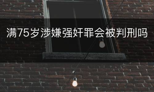 满75岁涉嫌强奸罪会被判刑吗