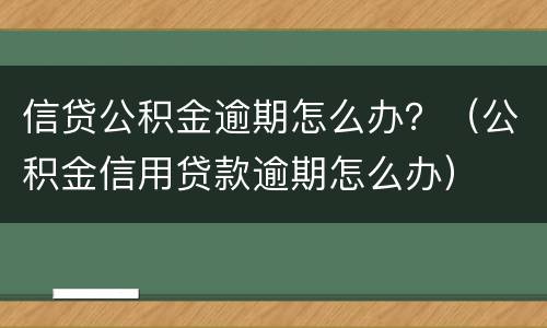 信贷公积金逾期怎么办？（公积金信用贷款逾期怎么办）