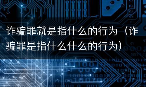 诈骗罪就是指什么的行为（诈骗罪是指什么什么的行为）