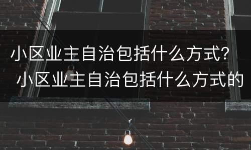 小区业主自治包括什么方式？ 小区业主自治包括什么方式的内容