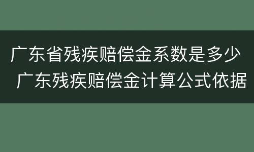 广东省残疾赔偿金系数是多少 广东残疾赔偿金计算公式依据