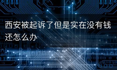 西安被起诉了但是实在没有钱还怎么办