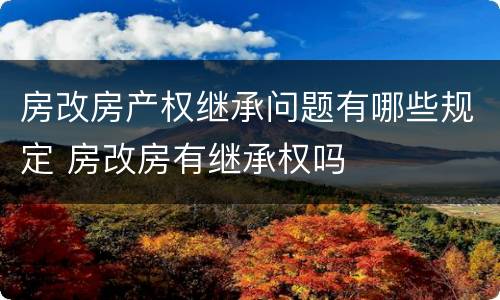 房改房产权继承问题有哪些规定 房改房有继承权吗