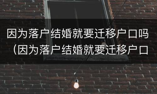 因为落户结婚就要迁移户口吗（因为落户结婚就要迁移户口吗北京）