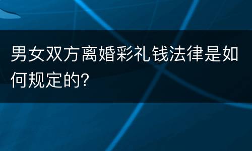 男女双方离婚彩礼钱法律是如何规定的？