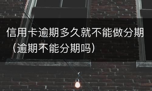 信用卡逾期多久就不能做分期（逾期不能分期吗）