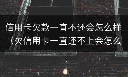 信用卡欠款一直不还会怎么样（欠信用卡一直还不上会怎么样）