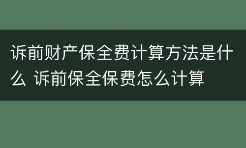 诉前财产保全费计算方法是什么 诉前保全保费怎么计算