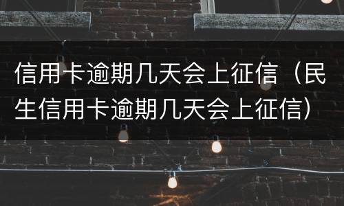 信用卡逾期几天会上征信（民生信用卡逾期几天会上征信）