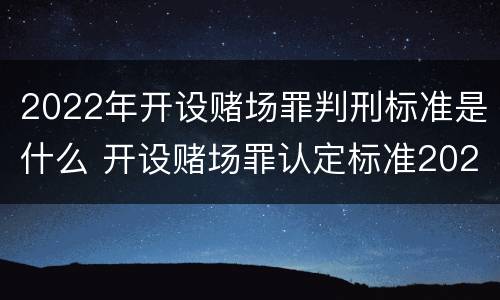 2022年开设赌场罪判刑标准是什么 开设赌场罪认定标准2021