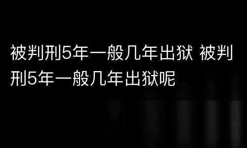 被判刑5年一般几年出狱 被判刑5年一般几年出狱呢