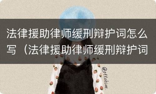 法律援助律师缓刑辩护词怎么写（法律援助律师缓刑辩护词怎么写啊）