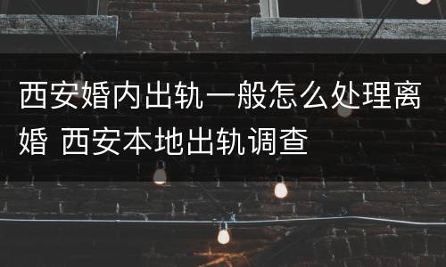 西安婚内出轨一般怎么处理离婚 西安本地出轨调查