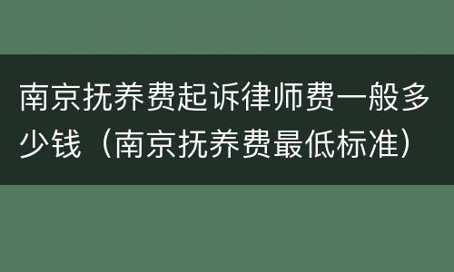 南京抚养费起诉律师费一般多少钱（南京抚养费最低标准）