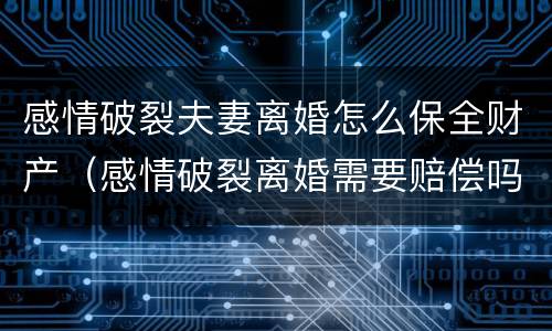 感情破裂夫妻离婚怎么保全财产（感情破裂离婚需要赔偿吗）