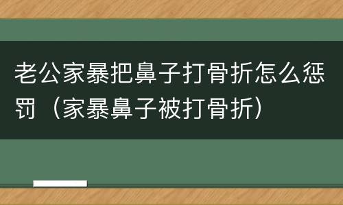 老公家暴把鼻子打骨折怎么惩罚（家暴鼻子被打骨折）