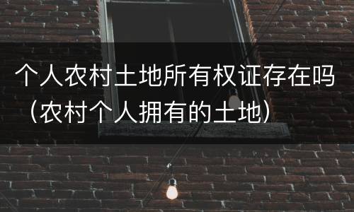 个人农村土地所有权证存在吗（农村个人拥有的土地）
