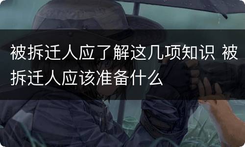 被拆迁人应了解这几项知识 被拆迁人应该准备什么